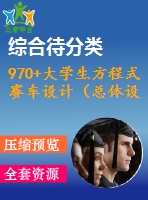 970+大學(xué)生方程式賽車設(shè)計（總體設(shè)計）（有cad圖+三維圖）