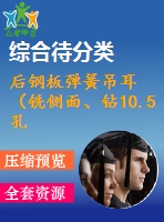 后鋼板彈簧吊耳（銑側(cè)面、鉆10.5孔、鉆30孔）的工藝和工裝設(shè)計(jì)