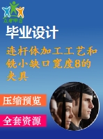 連桿體加工工藝和銑小缺口寬度8的夾具設(shè)計(jì)【4張cad圖紙、工藝卡片和說(shuō)明書】