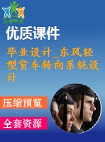 畢業(yè)設(shè)計(jì)_東風(fēng)輕型貨車(chē)轉(zhuǎn)向系統(tǒng)設(shè)計(jì)
